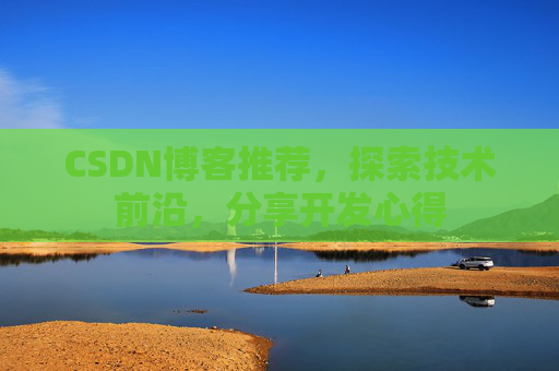 CSDN博客推荐，探索技术前沿，分享开发心得